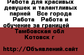 Работа для красивых девушек и талантливых парней - Все города Работа » Работа и обучение за границей   . Тамбовская обл.,Котовск г.